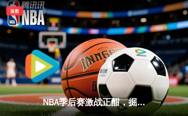 NBA季后赛激战正酣，掘金主场逆转森林狼夺赛点