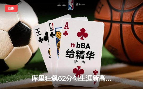 库里狂飙62分创生涯新高 勇士加时险胜开拓者迎三连胜
