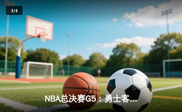 NBA总决赛G5：勇士客场逆转取胜，库里独得34分夺赛点 - 3