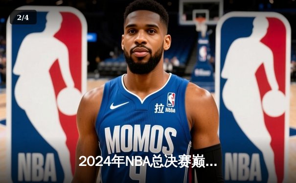 2024年NBA总决赛巅峰对决：凯尔特人加时险胜独行侠，塔图姆狂砍41分率队夺赛点 - 2