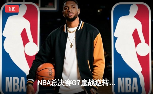 NBA总决赛G7鏖战逆转！掘金力克凯尔特人成功卫冕
