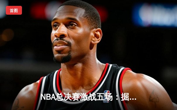 NBA总决赛激战五场：掘金主场力克热火夺冠，约基奇41分创历史纪录