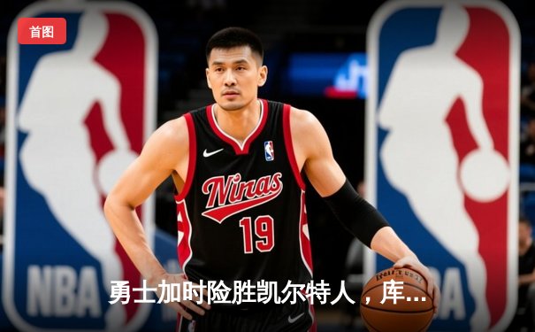 勇士加时险胜凯尔特人，库里狂砍43分上演三分绝杀