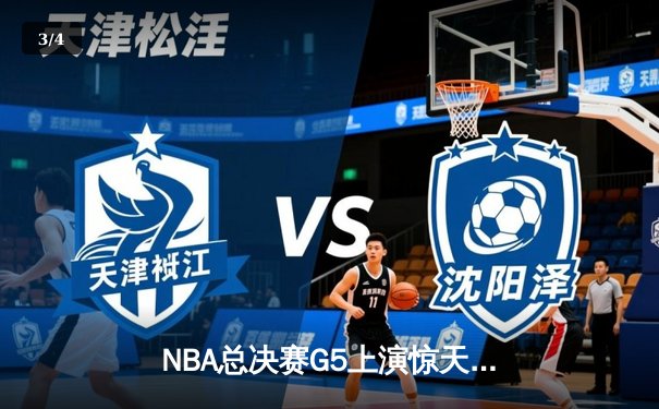 NBA总决赛G5上演惊天逆转 凯尔特人末节轰28-6攻击波险胜勇士 - 3