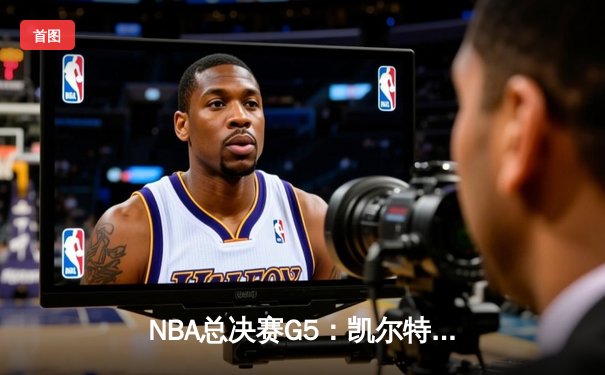 NBA总决赛G5：凯尔特人末节逆转勇士 塔图姆26+10+6率队夺赛点